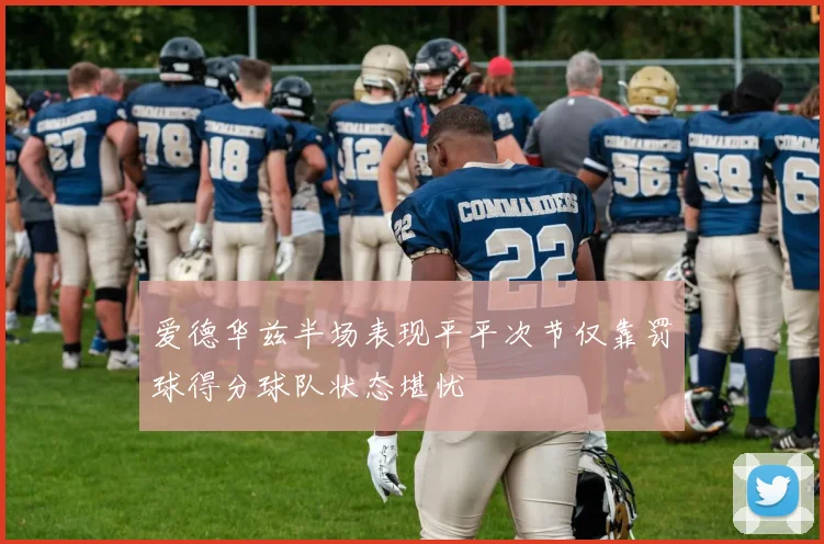 爱德华兹半场表现平平次节仅靠罚球得分球队状态堪忧