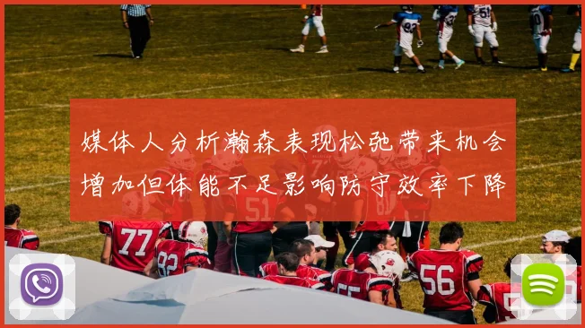 媒体人分析瀚森表现松弛带来机会增加但体能不足影响防守效率下降