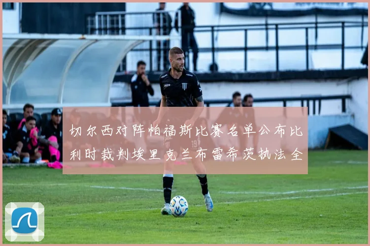切尔西对阵帕福斯比赛名单公布比利时裁判埃里克兰布雷希茨执法全场