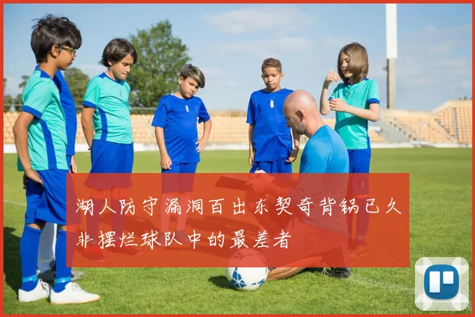 湖人防守漏洞百出东契奇背锅已久非摆烂球队中的最差者