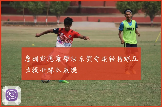 詹姆斯愿意帮助东契奇减轻持球压力提升球队表现