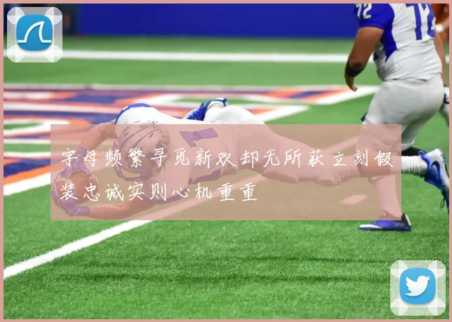 字母频繁寻觅新欢却无所获立刻假装忠诚实则心机重重
